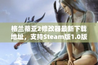 格兰蒂亚2修改器最新下载地址，支持Steam版1.0版本使用攻略