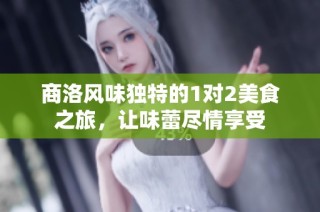 商洛风味独特的1对2美食之旅，让味蕾尽情享受