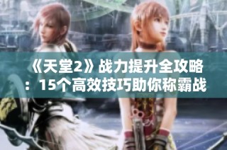 《天堂2》战力提升全攻略：15个高效技巧助你称霸战场！