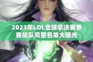 2023年LOL全球总决赛参赛战队完整名单大曝光