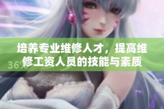 培养专业维修人才，提高维修工资人员的技能与素质