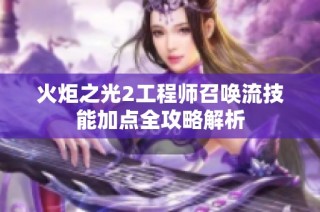 火炬之光2工程师召唤流技能加点全攻略解析