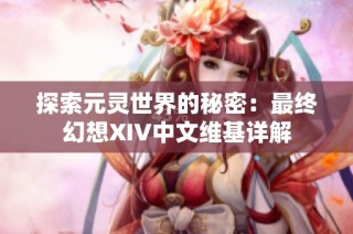 探索元灵世界的秘密：最终幻想XIV中文维基详解