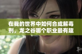 在我的世界中如何合成解毒剂，龙之谷哪个职业最有趣解析