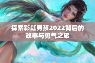 探索彩虹男孩2022背后的故事与勇气之旅