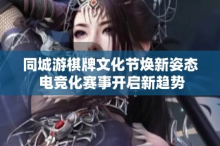 同城游棋牌文化节焕新姿态 电竞化赛事开启新趋势