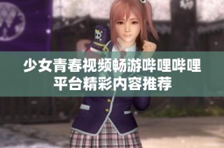 少女青春视频畅游哔哩哔哩平台精彩内容推荐