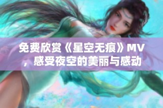 免费欣赏《星空无痕》MV，感受夜空的美丽与感动