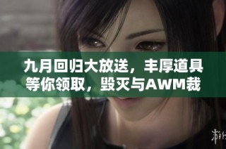 九月回归大放送，丰厚道具等你领取，毁灭与AWM裁决重磅来袭！
