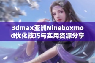 3dmax亚洲Nineboxmod优化技巧与实用资源分享