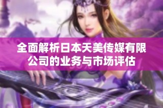 全面解析日本天美传媒有限公司的业务与市场评估