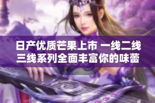 日产优质芒果上市 一线二线三线系列全面丰富你的味蕾