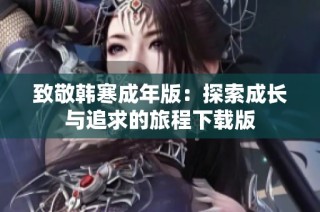 致敬韩寒成年版：探索成长与追求的旅程下载版