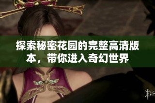 探索秘密花园的完整高清版本，带你进入奇幻世界