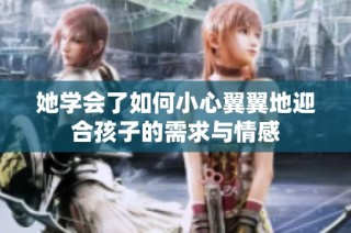 她学会了如何小心翼翼地迎合孩子的需求与情感