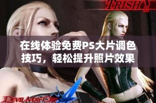 在线体验免费PS大片调色技巧，轻松提升照片效果
