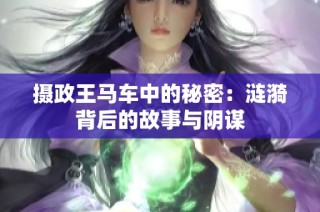摄政王马车中的秘密：涟漪背后的故事与阴谋