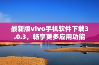 最新版vivo手机软件下载3.0.3，畅享更多应用功能