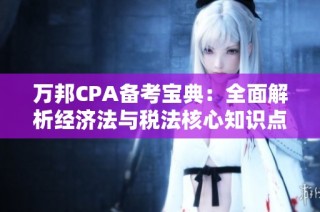 万邦CPA备考宝典：全面解析经济法与税法核心知识点