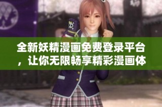 全新妖精漫画免费登录平台，让你无限畅享精彩漫画体验