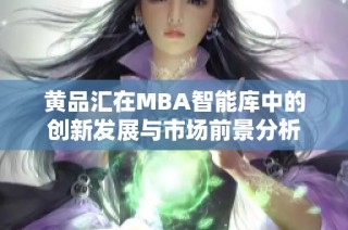 黄品汇在MBA智能库中的创新发展与市场前景分析