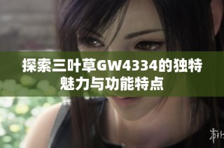 探索三叶草GW4334的独特魅力与功能特点