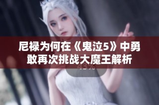 尼禄为何在《鬼泣5》中勇敢再次挑战大魔王解析
