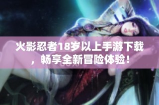 火影忍者18岁以上手游下载，畅享全新冒险体验！