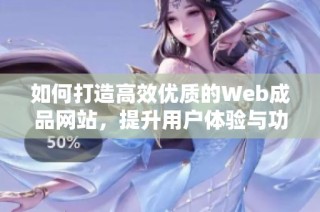 如何打造高效优质的Web成品网站，提升用户体验与功能性