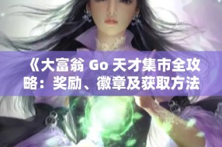 《大富翁 Go 天才集市全攻略：奖励、徽章及获取方法详解》