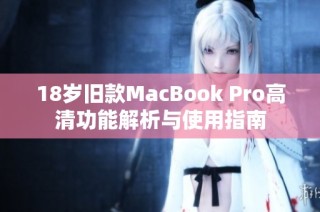 18岁旧款MacBook Pro高清功能解析与使用指南