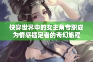 快穿世界中的女主角专职成为情感插足者的奇幻旅程
