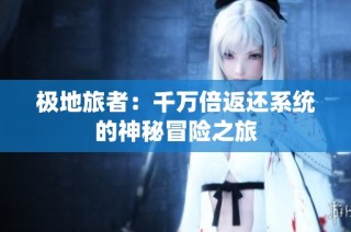 极地旅者：千万倍返还系统的神秘冒险之旅