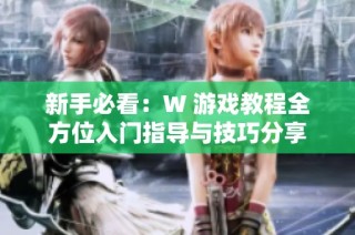 新手必看：W 游戏教程全方位入门指导与技巧分享