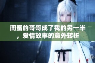 闺蜜的哥哥成了我的另一半，爱情故事的意外转折