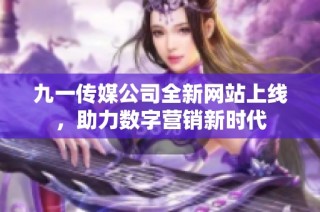 九一传媒公司全新网站上线，助力数字营销新时代