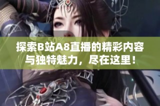 探索B站A8直播的精彩内容与独特魅力，尽在这里！
