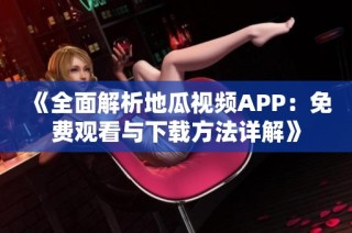 《全面解析地瓜视频APP：免费观看与下载方法详解》