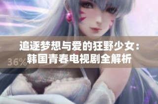 追逐梦想与爱的狂野少女：韩国青春电视剧全解析