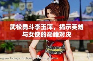 武松勇斗李玉萍，揭示英雄与女侠的巅峰对决