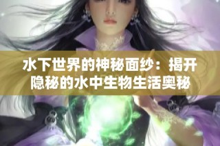 水下世界的神秘面纱：揭开隐秘的水中生物生活奥秘