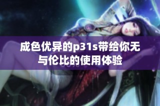 成色优异的p31s带给你无与伦比的使用体验