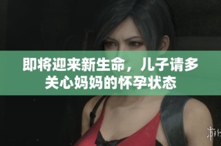 即将迎来新生命，儿子请多关心妈妈的怀孕状态