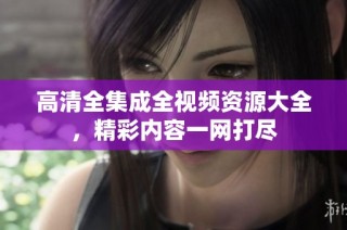 高清全集成全视频资源大全，精彩内容一网打尽