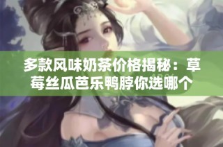 多款风味奶茶价格揭秘：草莓丝瓜芭乐鸭脖你选哪个