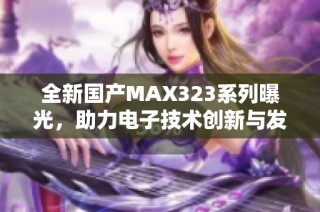 全新国产MAX323系列曝光，助力电子技术创新与发展