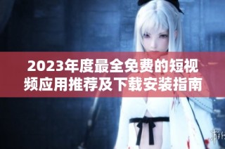 2023年度最全免费的短视频应用推荐及下载安装指南