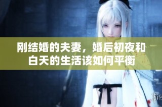 刚结婚的夫妻，婚后初夜和白天的生活该如何平衡