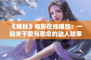 《晚秋》电影在线播放：一段关于爱与思念的动人故事