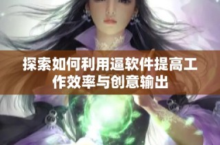 探索如何利用逼软件提高工作效率与创意输出